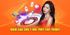 Điểm cần chú ý khi truy cập 789bet