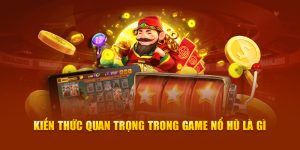 Kiến thức quan trọng trong game nổ hũ là gì